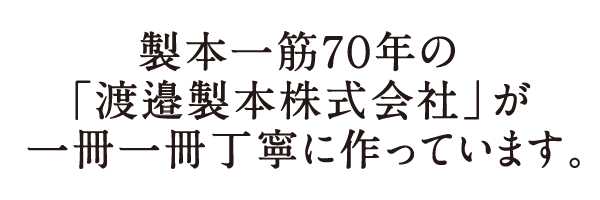 製本一筋7０年の 「渡邉製本株式会社」が 一冊一冊丁寧に作っています。